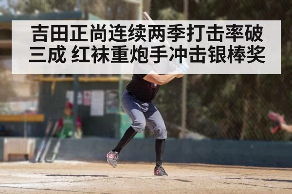 吉田正尚连续两季打击率破三成 红袜重炮手冲击银棒奖