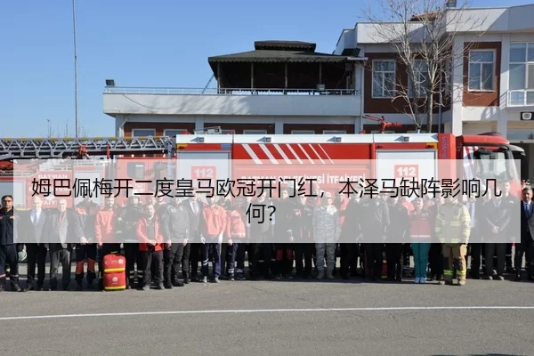 姆巴佩梅开二度皇马欧冠开门红，本泽马缺阵影响几何？