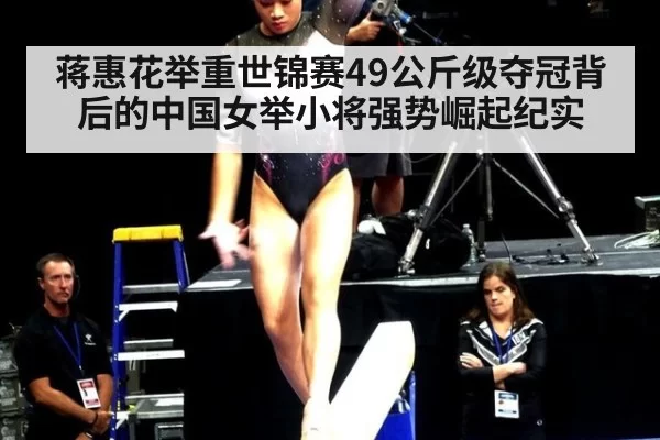 蒋惠花举重世锦赛49公斤级夺冠背后的中国女举小将强势崛起纪实