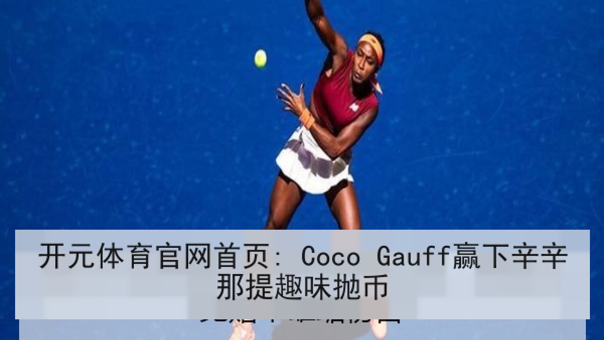 开元体育官网首页: Coco Gauff赢下辛辛那提趣味抛币