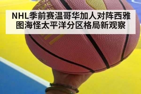 NHL季前赛温哥华加人对阵西雅图海怪太平洋分区格局新观察